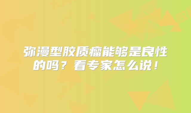 弥漫型胶质瘤能够是良性的吗？看专家怎么说！