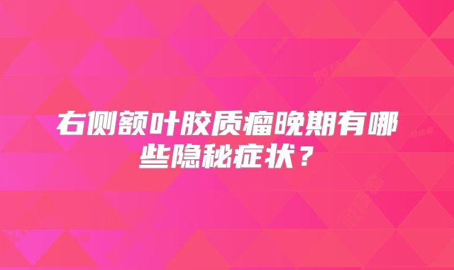 右侧额叶胶质瘤晚期有哪些隐秘症状？