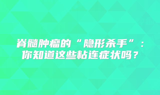 脊髓肿瘤的“隐形杀手”：你知道这些粘连症状吗？