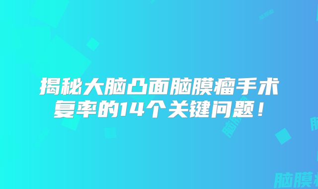 揭秘大脑凸面脑膜瘤手术复率的14个关键问题！