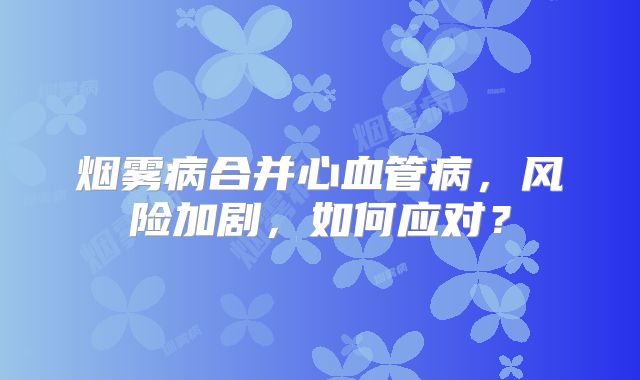 烟雾病合并心血管病，风险加剧，如何应对？