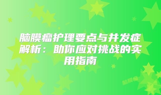 脑膜瘤护理要点与并发症解析：助你应对挑战的实用指南