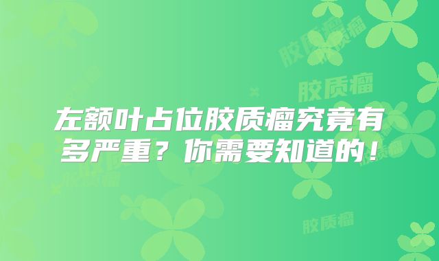 左额叶占位胶质瘤究竟有多严重？你需要知道的！