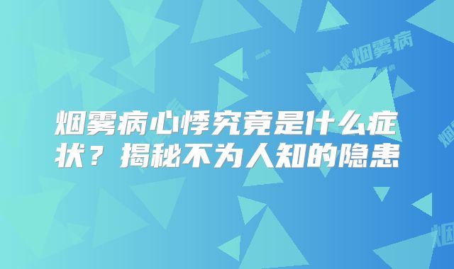 烟雾病心悸究竟是什么症状？揭秘不为人知的隐患