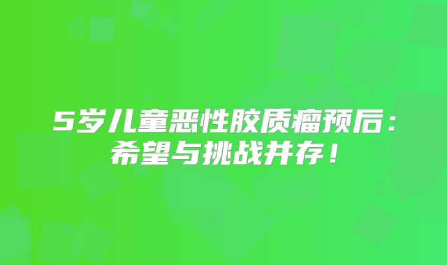5岁儿童恶性胶质瘤预后：希望与挑战并存！