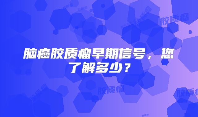 脑癌胶质瘤早期信号，您了解多少？