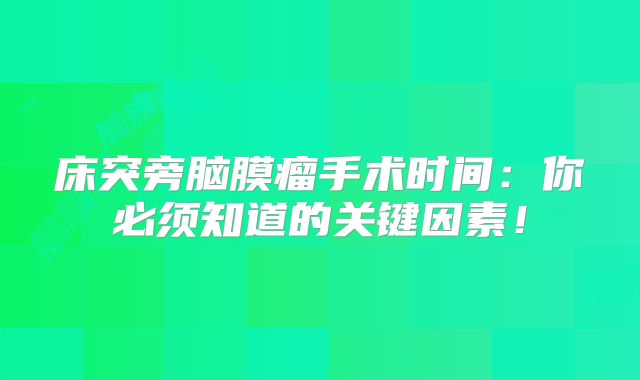 床突旁脑膜瘤手术时间：你必须知道的关键因素！