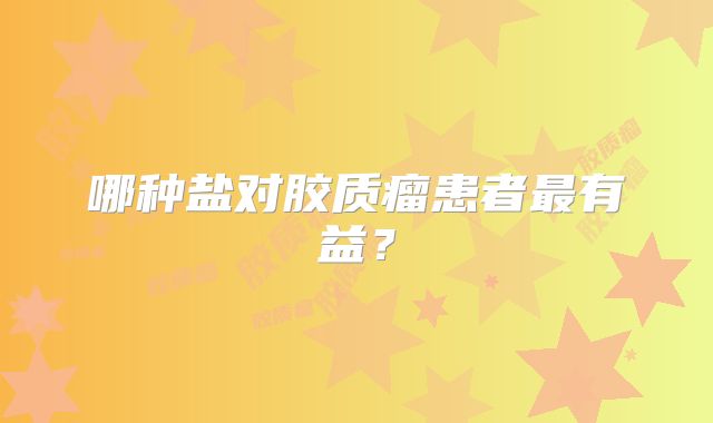 哪种盐对胶质瘤患者最有益？