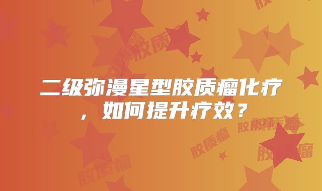 二级弥漫星型胶质瘤化疗，如何提升疗效？