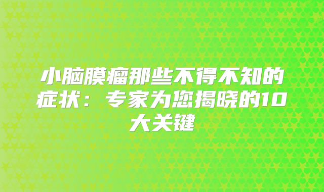 小脑膜瘤那些不得不知的症状：专家为您揭晓的10大关键