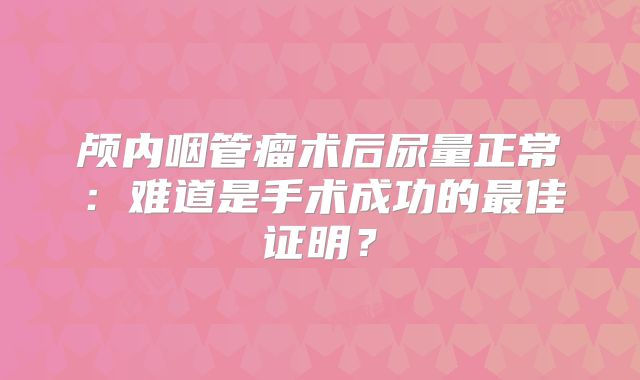 颅内咽管瘤术后尿量正常：难道是手术成功的最佳证明？