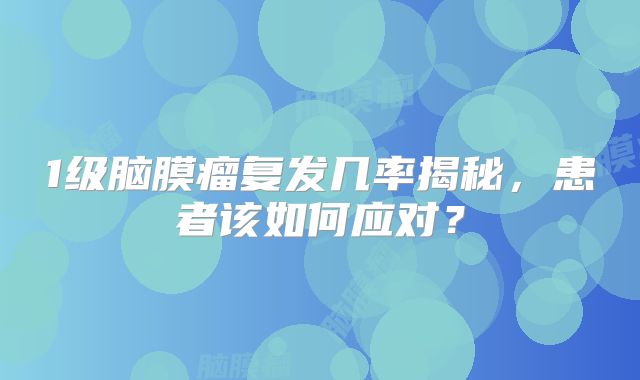 1级脑膜瘤复发几率揭秘，患者该如何应对？