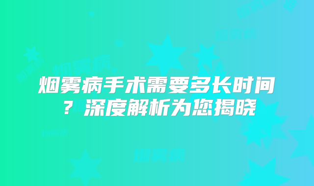 烟雾病手术需要多长时间？深度解析为您揭晓