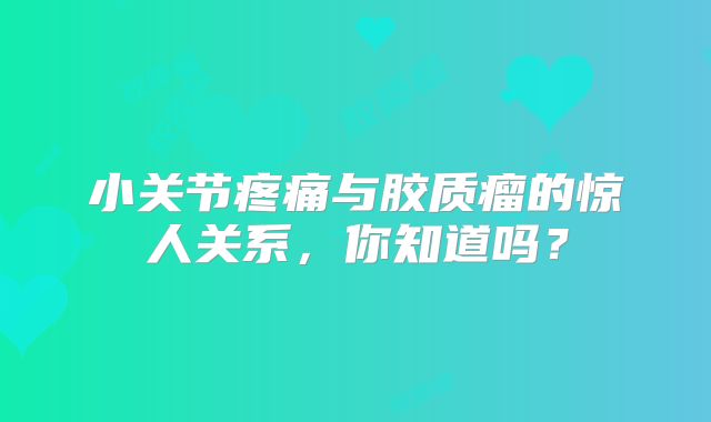 小关节疼痛与胶质瘤的惊人关系，你知道吗？