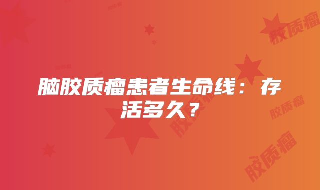 脑胶质瘤患者生命线：存活多久？