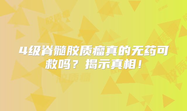 4级脊髓胶质瘤真的无药可救吗？揭示真相！