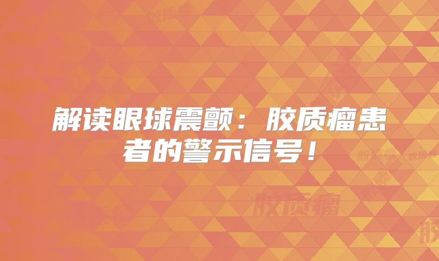 解读眼球震颤：胶质瘤患者的警示信号！