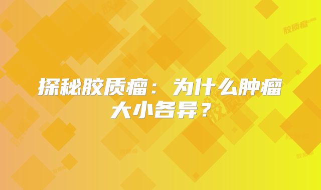 探秘胶质瘤：为什么肿瘤大小各异？