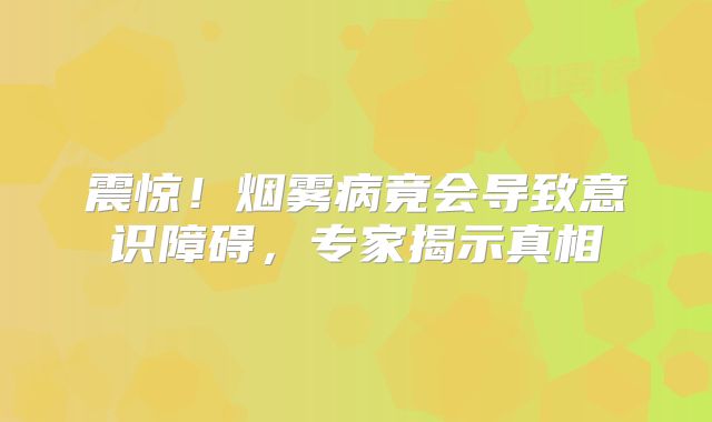 震惊！烟雾病竟会导致意识障碍，专家揭示真相