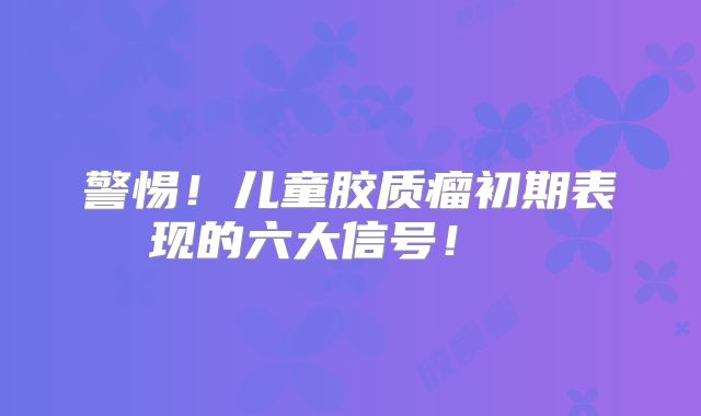警惕！儿童胶质瘤初期表现的六大信号！  