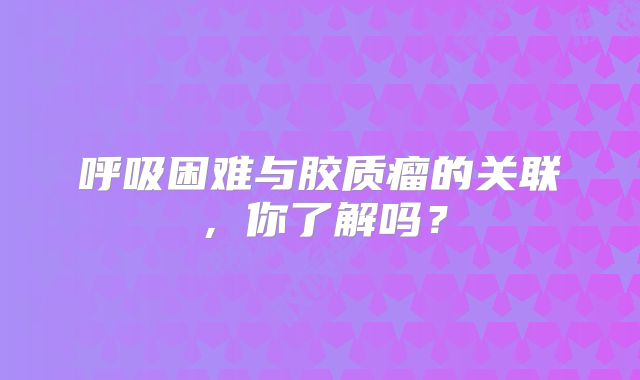 呼吸困难与胶质瘤的关联，你了解吗？