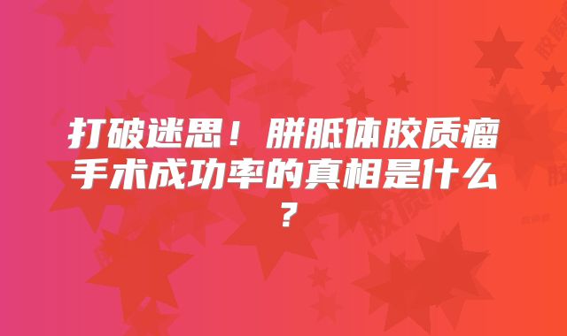 打破迷思！胼胝体胶质瘤手术成功率的真相是什么？