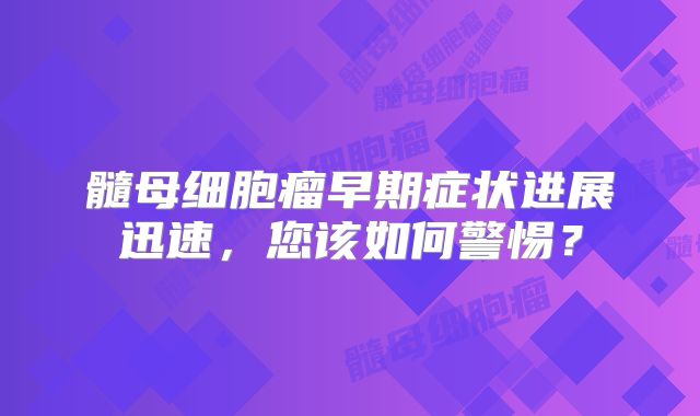 髓母细胞瘤早期症状进展迅速，您该如何警惕？