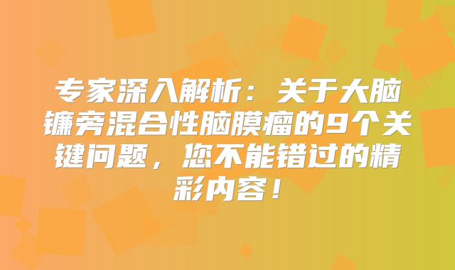 专家深入解析：关于大脑镰旁混合性脑膜瘤的9个关键问题，您不能错过的精彩内容！