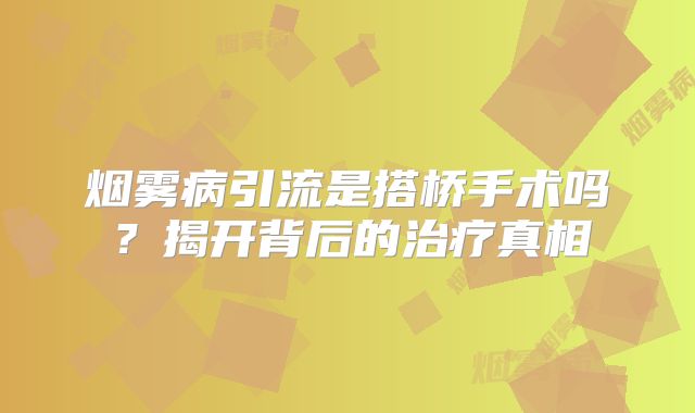 烟雾病引流是搭桥手术吗？揭开背后的治疗真相