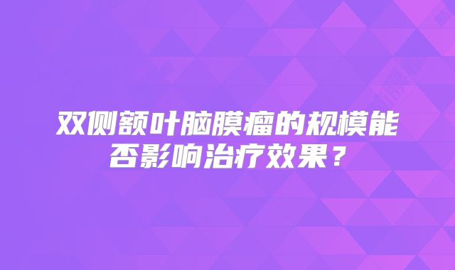 双侧额叶脑膜瘤的规模能否影响治疗效果？