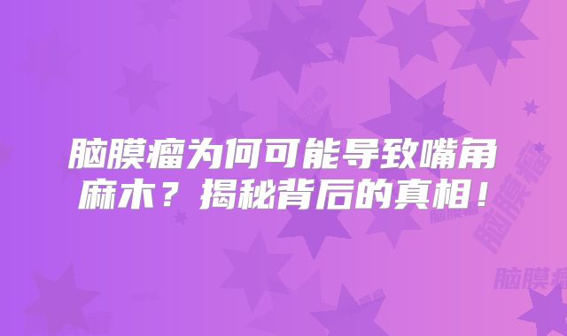 脑膜瘤为何可能导致嘴角麻木？揭秘背后的真相！