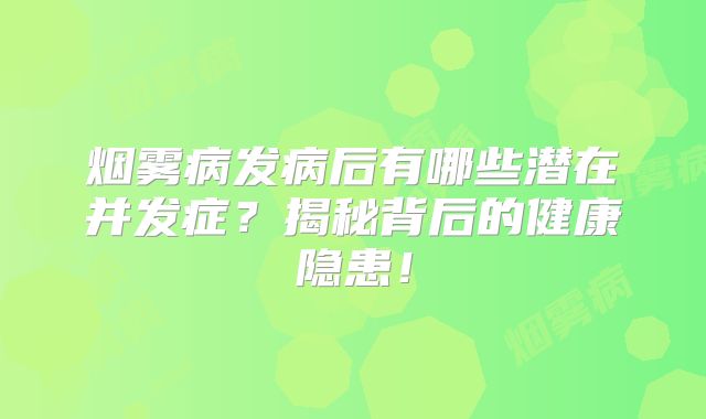 烟雾病发病后有哪些潜在并发症？揭秘背后的健康隐患！