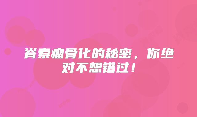 脊索瘤骨化的秘密，你绝对不想错过！