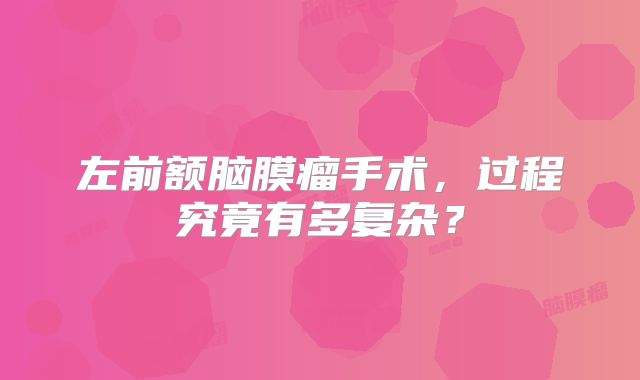 左前额脑膜瘤手术，过程究竟有多复杂？