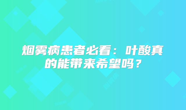 烟雾病患者必看：叶酸真的能带来希望吗？