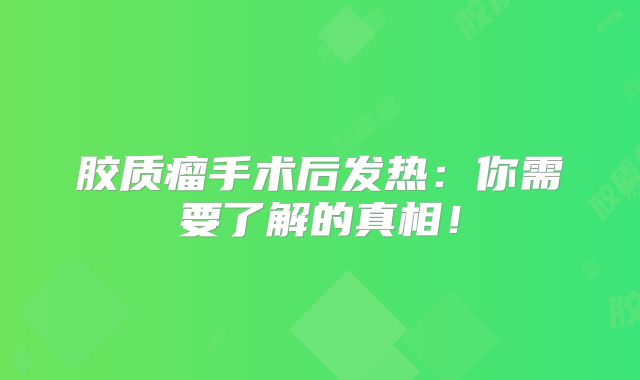 胶质瘤手术后发热：你需要了解的真相！