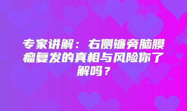 专家讲解：右侧镰旁脑膜瘤复发的真相与风险你了解吗？