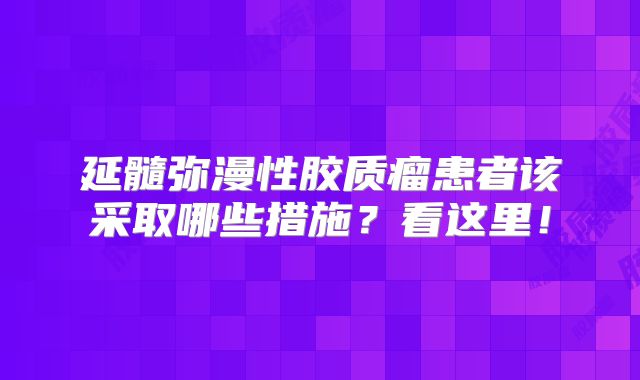 延髓弥漫性胶质瘤患者该采取哪些措施？看这里！