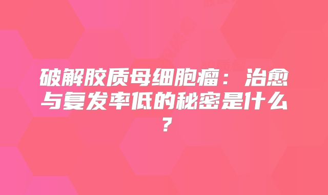 破解胶质母细胞瘤：治愈与复发率低的秘密是什么？