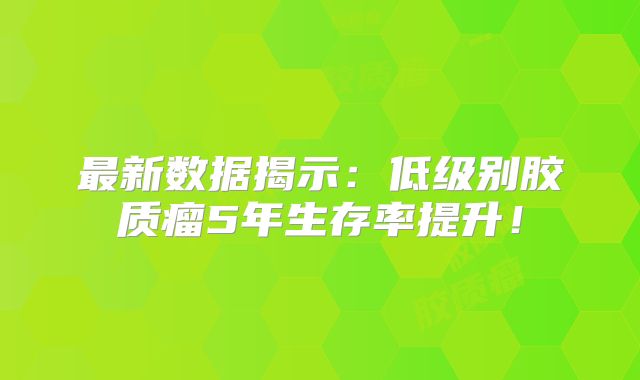 最新数据揭示：低级别胶质瘤5年生存率提升！