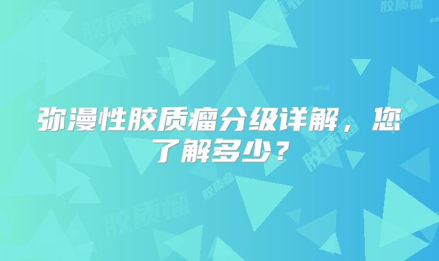 弥漫性胶质瘤分级详解，您了解多少？