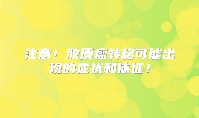 注意！胶质瘤转移可能出现的症状和体征！