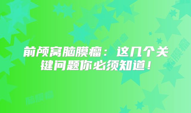 前颅窝脑膜瘤：这几个关键问题你必须知道！