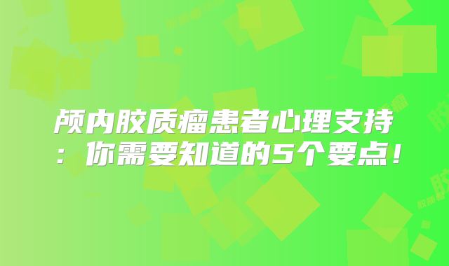 颅内胶质瘤患者心理支持：你需要知道的5个要点！