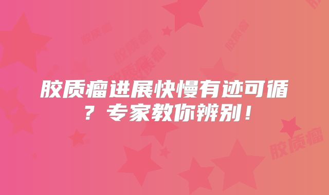 胶质瘤进展快慢有迹可循？专家教你辨别！