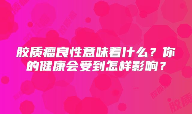 胶质瘤良性意味着什么？你的健康会受到怎样影响？