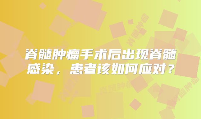 脊髓肿瘤手术后出现脊髓感染，患者该如何应对？