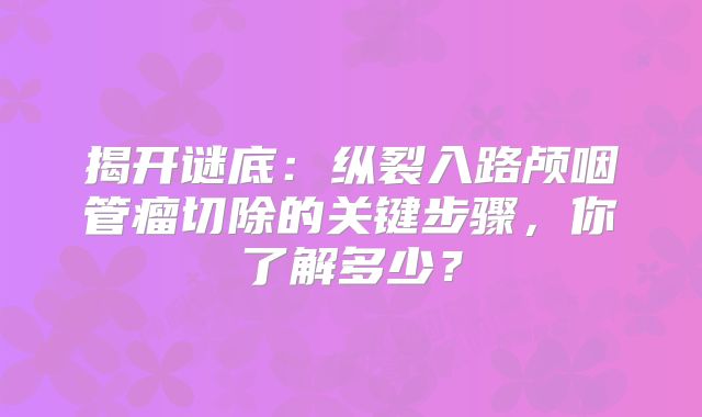 揭开谜底：纵裂入路颅咽管瘤切除的关键步骤，你了解多少？