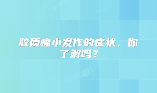 胶质瘤小发作的症状，你了解吗？