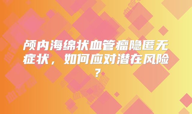 颅内海绵状血管瘤隐匿无症状，如何应对潜在风险？